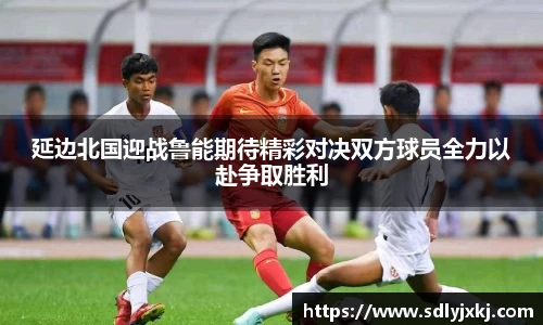 延边北国迎战鲁能期待精彩对决双方球员全力以赴争取胜利