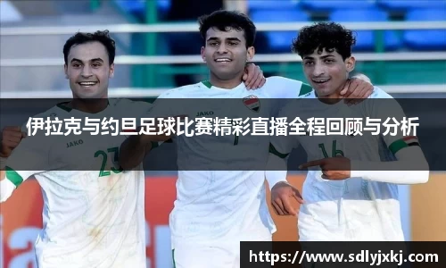 伊拉克与约旦足球比赛精彩直播全程回顾与分析