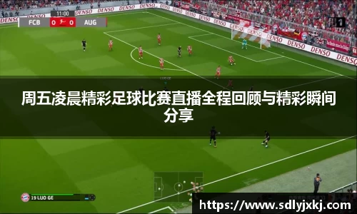 周五凌晨精彩足球比赛直播全程回顾与精彩瞬间分享