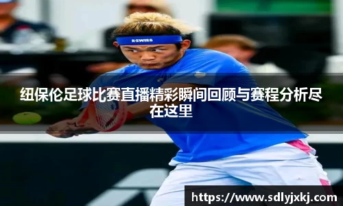 纽保伦足球比赛直播精彩瞬间回顾与赛程分析尽在这里