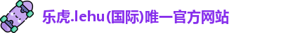 乐虎lehu唯一官网